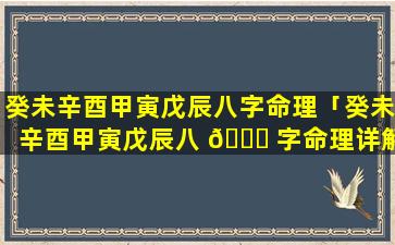 癸未辛酉甲寅戊辰八字命理「癸未辛酉甲寅戊辰八 🐝 字命理详解」